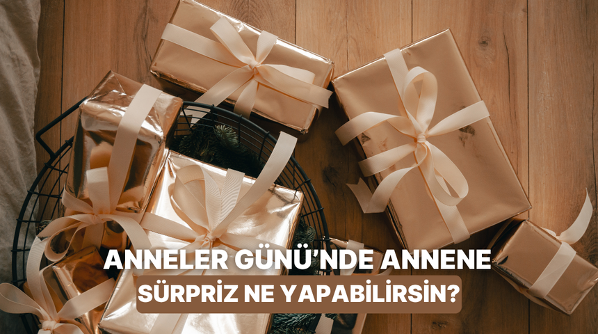 Annesini mutlu etmek isteyen her evladın Anneler G&uuml;n&uuml;'nde yapabileceği 10 s&uuml;rpriz