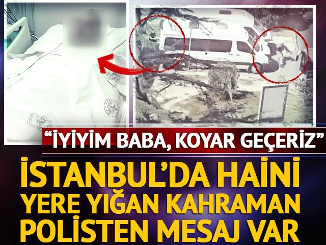 İstanbul'da haini yere yığan kahraman polisten mesaj var: "Sıkıntı yok baba, koyar ge&ccedil;eriz"