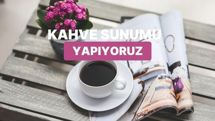 Bir kahve sunumu olsan nasıl olurdun?