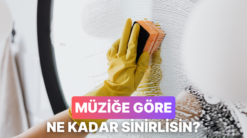 Temizlik yaparken dinlediğin m&uuml;zik t&uuml;r&uuml;ne g&ouml;re aslında ne kadar sinirli birisin?