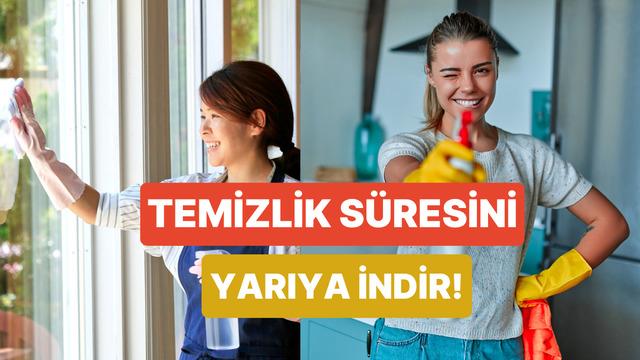 Temizlik süresini yarı yarıya indiren 10 pratik bilgi