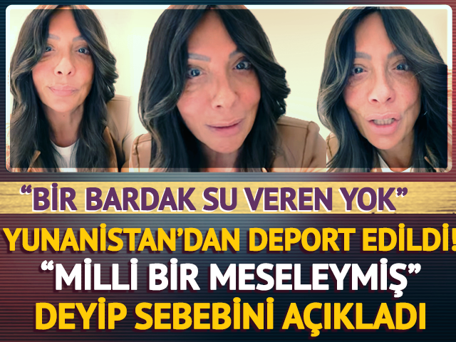 Yunanistan'dan deport edildi! "Milli bir meseleymiş" deyip...