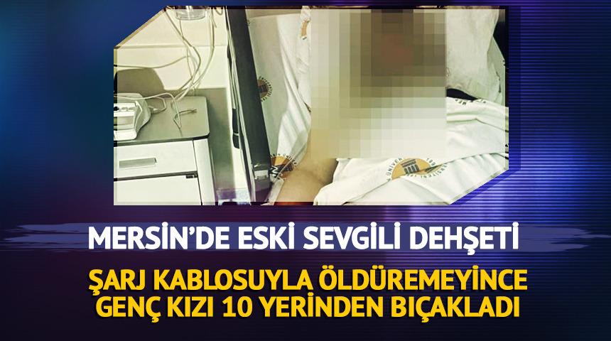 Mersin'de eski sevgili dehşeti! Boğamayınca defalarca bı&ccedil;akladı
