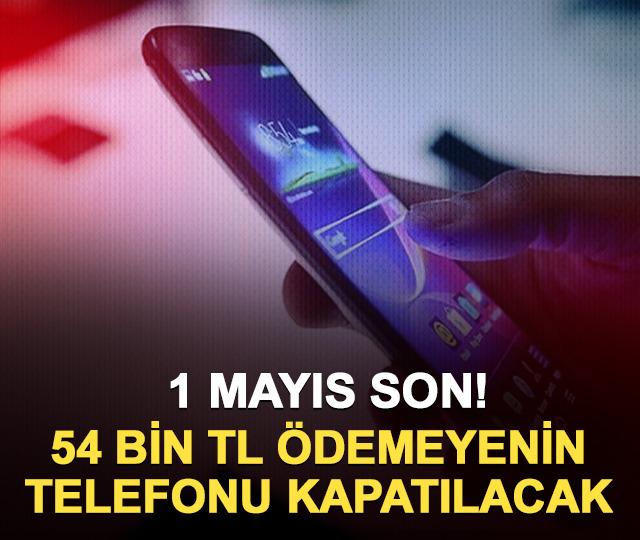 Son tarih 1 Mayıs: 54 bin TL ödemeyenin telefonu kapatılacak