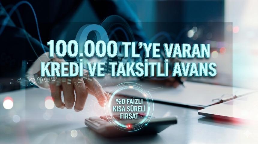 %0 faizli toplamda 100.000 TL&rsquo;ye varan kredi ve taksitli avans