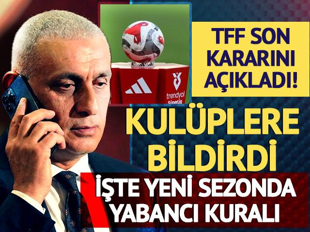 TFF son kararını a&ccedil;ıkladı kul&uuml;plere bildirildi! İşte yeni sezonda yabancı kuralı