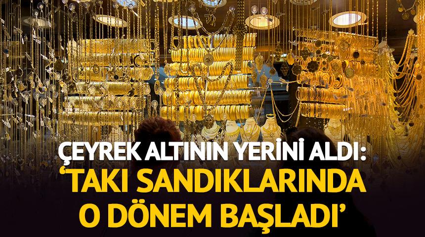 &Ccedil;eyrek altının yerini aldı: 'Takı sandıklarında o d&ouml;nem başladı'