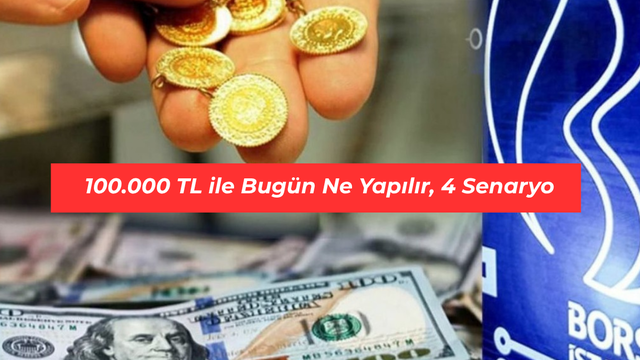 100.000 TL ile bug&uuml;n ne yapılır, 4 senaryo