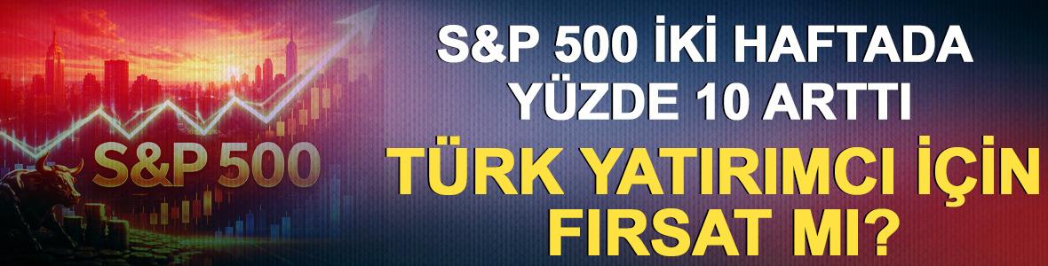 S&P 500 iki haftada y&uuml;zde 10 arttı: T&uuml;rk yatırımcı i&ccedil;in fırsat mı?