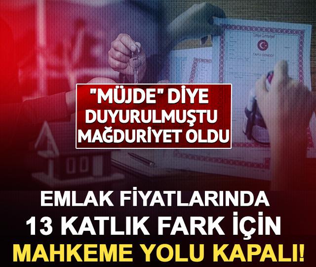 Emlak fiyatlarında 13 katlık fark i&ccedil;in mahkeme yolu kapalı!