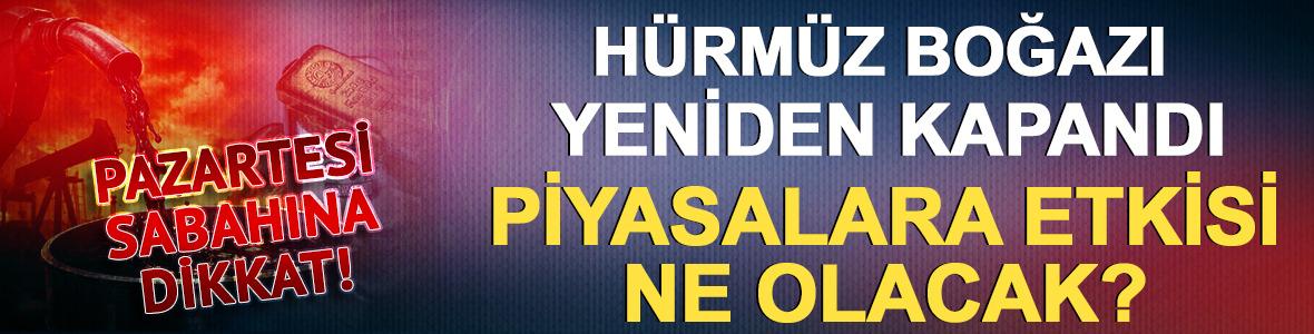 H&uuml;rm&uuml;z Boğazı yeniden kapandı: Piyasalara etkisi ne olacak?