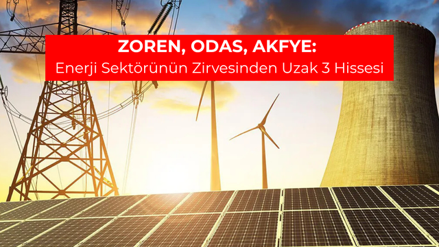 ZOREN, ODAS, AKFYE: Enerji Hisseleri Neden Zirveden Uzak?