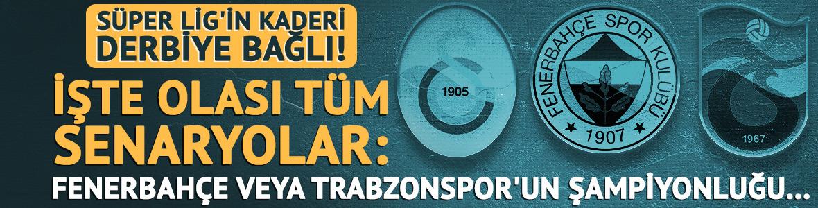 S&uuml;per Lig'in kaderi derbiye bağlı! İşte olası t&uuml;m senaryolar: Fenerbah&ccedil;e veya Trabzonspor'un şampiyonluğu...