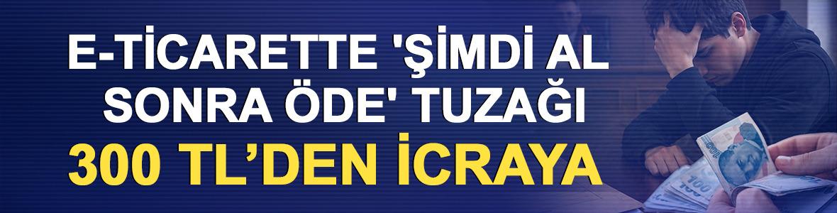 E-Ticarette 'Şimdi al sonra &ouml;de' tuzağı: 300 TL&rsquo;den icraya