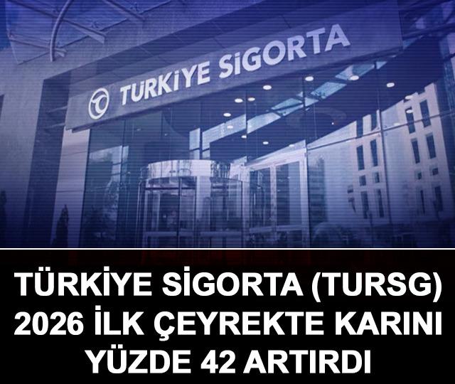 T&uuml;rkiye Sigorta (TURSG) 2026 ilk &ccedil;eyrekte karını y&uuml;zde 42 artırdı