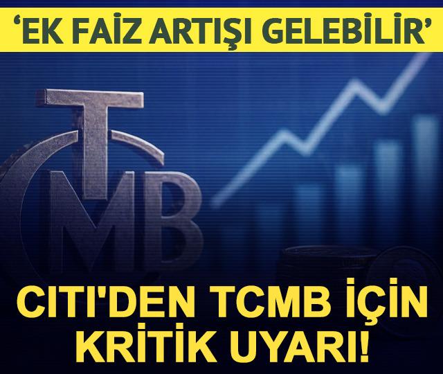 Citi'den TCMB i&ccedil;in kritik uyarı! 'Ek faiz artışı gelebilir'
