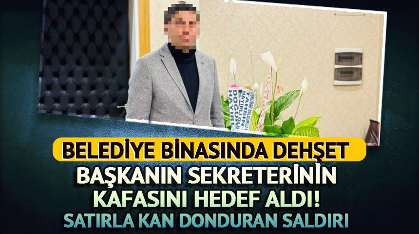 Belediye binasında başkanın sekreterine satırlı saldırı!