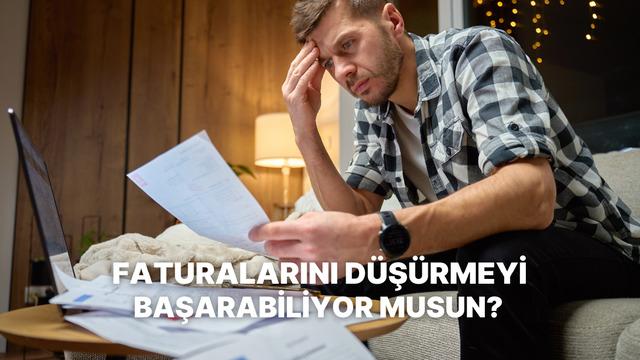 Faturaları Düşürmede Ne Kadar Başarılısın?