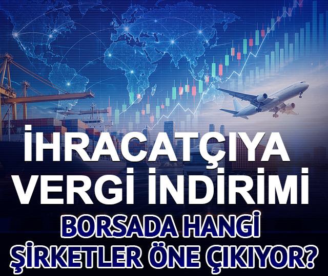 İhracat&ccedil;ıya vergi indirimi: Borsada hangi şirketler &ouml;ne &ccedil;ıkıyor?