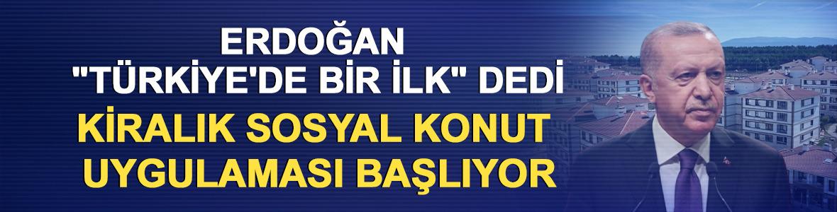 Erdoğan " T&uuml;rkiye bir ilk" dedi: Kiralık sosyal konut uygulaması başlıyor