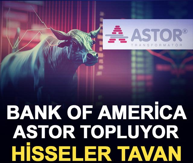 Bank of America ASTOR topluyor: Hisseler tavan