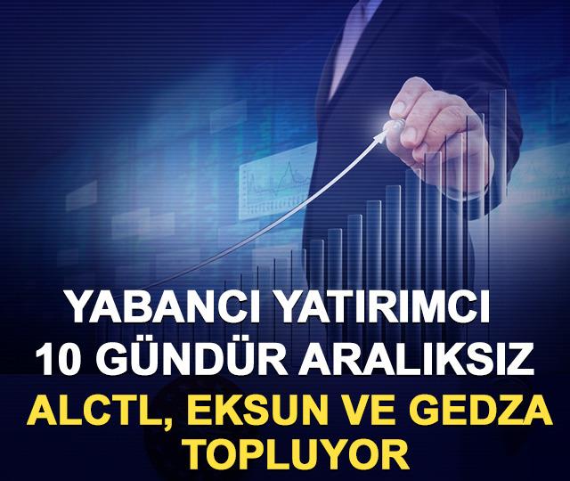 Yabancı yatırımcı 10 g&uuml;nd&uuml;r aralıksız ALCTL, EKSUN ve GEDZA topluyor