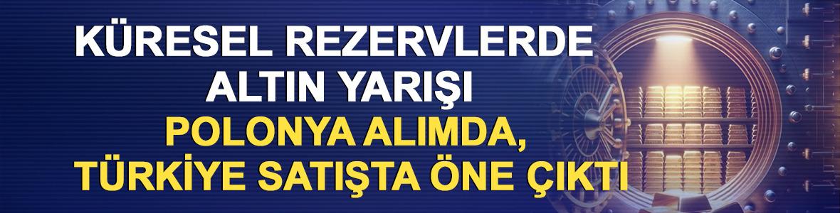 K&uuml;resel rezervlerde altın yarışı: Polonya alımda, T&uuml;rkiye satışta &ouml;ne &ccedil;ıktı