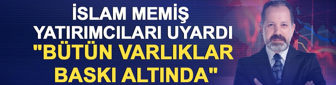 İslam Memiş yatırımcıları uyardı "B&uuml;t&uuml;n varlıklar baskı altında"