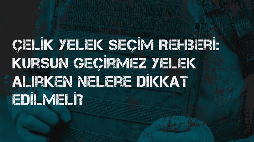 &Ccedil;elik yelek se&ccedil;im rehberi: Kurşun ge&ccedil;irmez yelek alırken nelere dikkat edilmeli?
