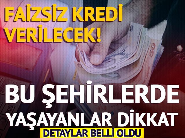 Bu şehirlerde yaşayanlar dikkat: Faizsiz kredi verilecek!