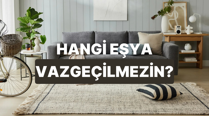 Evindeki hangi eşya senin vazge&ccedil;ilmezin?