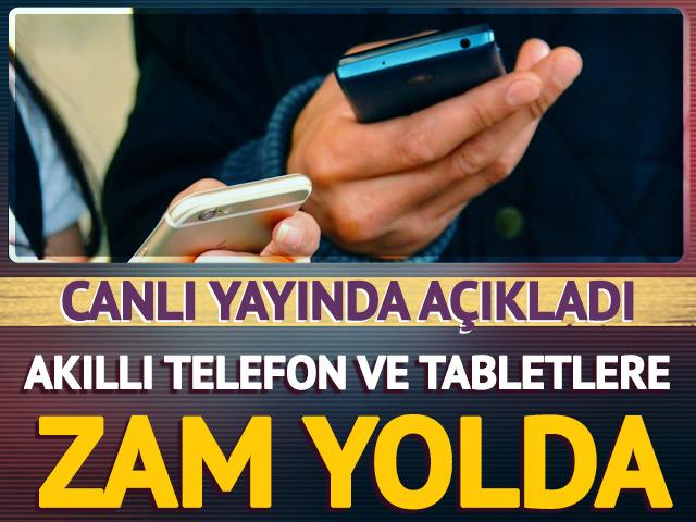 Akıllı telefon ve tabletlere zam yolda! Canlı yayında a&ccedil;ıkladı