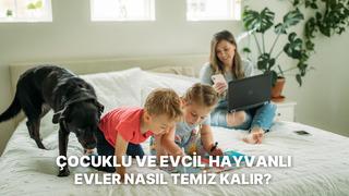 Çocuklu ve evcil hayvanlı evler için daima temiz kalma rehberi