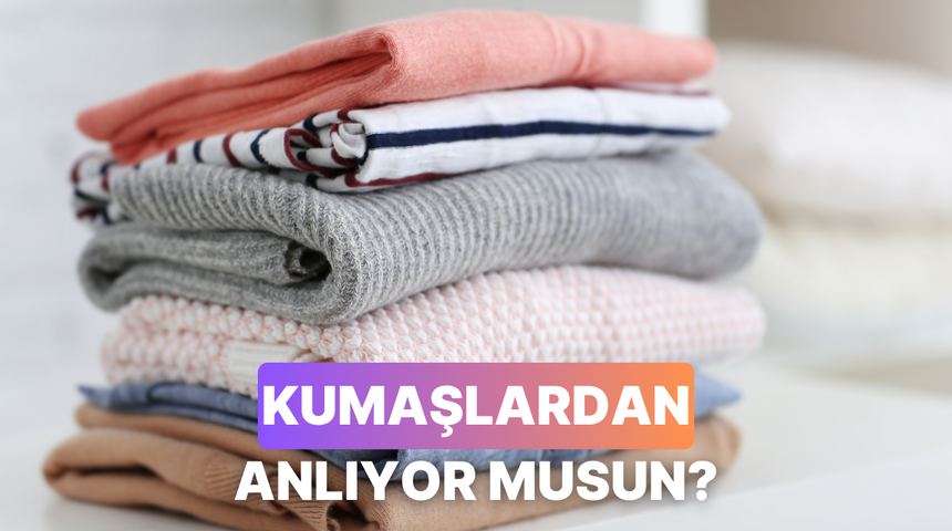 Kumaşların dilinden ger&ccedil;ekten anlıyor musun?