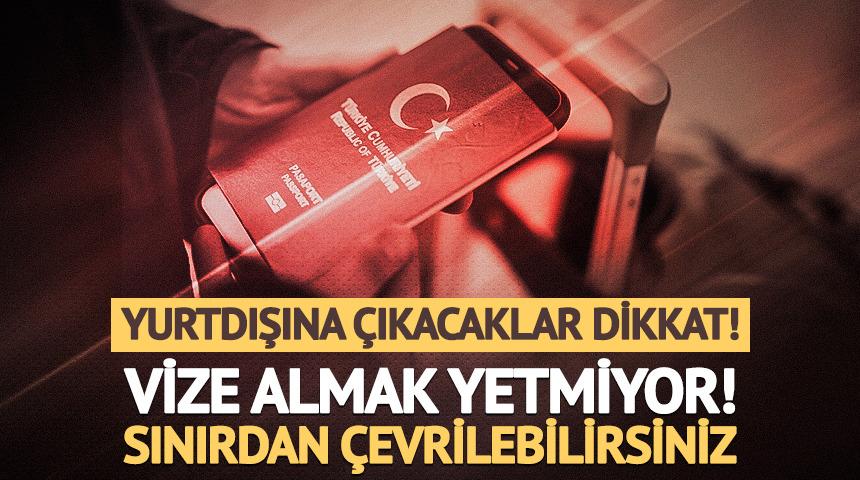 Vize almak yetmiyor, sınırdan &ccedil;evrilebilirsiniz