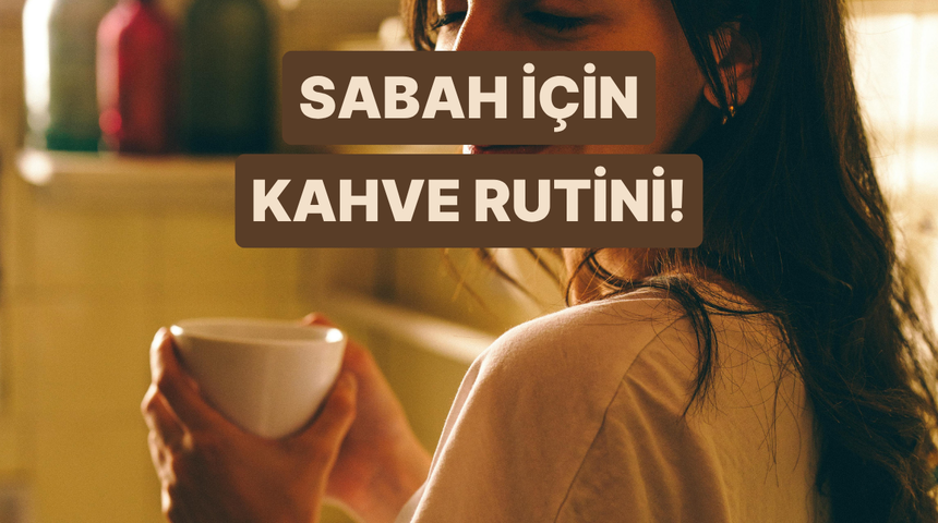 Sabaha zinde başlamak i&ccedil;in mutlaka denemeniz gereken kahve rutinleri 