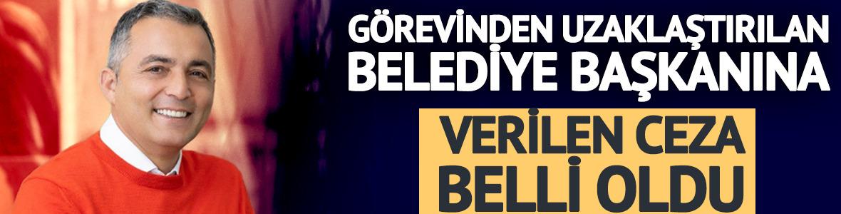 G&ouml;revinden uzaklaştırılan belediye başkanına verilen ceza belli oldu