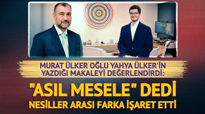 Murat &Uuml;lker oğlu Yahya &Uuml;lker'in yazdığı makaleyi değerlendirdi