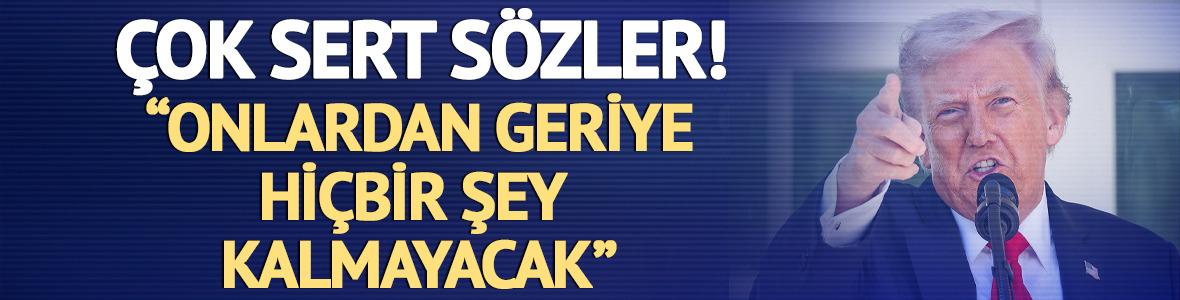 Sert s&ouml;zler! "Onlardan geriye hi&ccedil;bir şey kalmayacak"