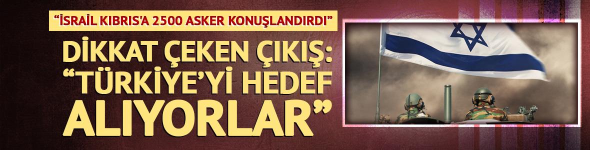 İsrail Kıbrıs'a 2500 asker konuşlandırdı: 'T&uuml;rkiye'yi hedef alıyorlar'
