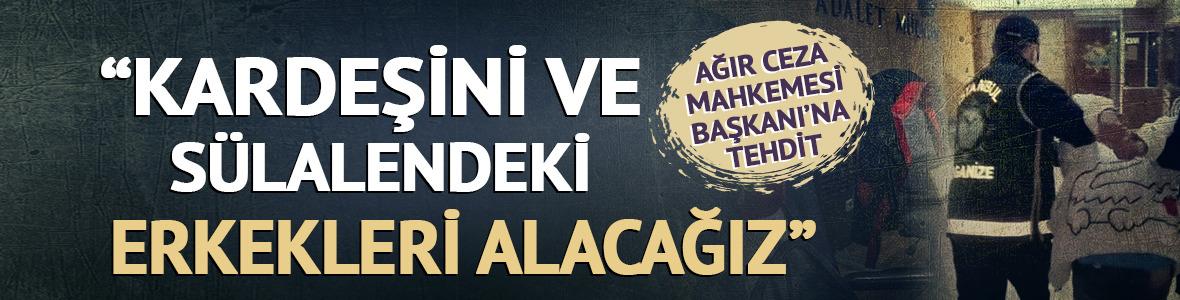 Ağır Ceza Mahkemesi Başkanı'na tehdit! "Kardeşini ve s&uuml;lalendeki erkekleri alacağız"