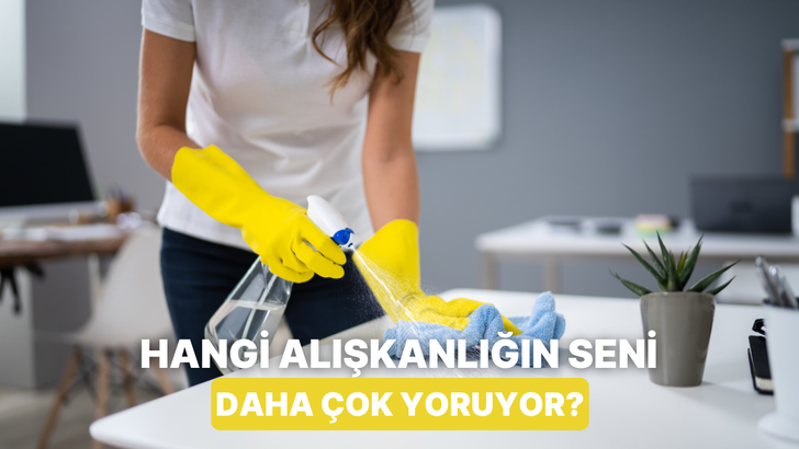 Hangi temizlik alışkanlığın senin ev işlerinde gereksiz yorulduğunu g&ouml;steriyor?