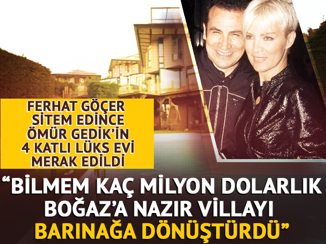 Ferhat G&ouml;&ccedil;er'den &Ouml;m&uuml;r Gedik a&ccedil;ıklaması: Bilmem ka&ccedil; milyon dolarlık Boğaz&rsquo;a nazır villayı barınağa d&ouml;n&uuml;şt&uuml;rd&uuml;
