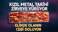 K�z�l metal tarihi zirveye y�r�yor: 8 g�nd�r y�kseliyor