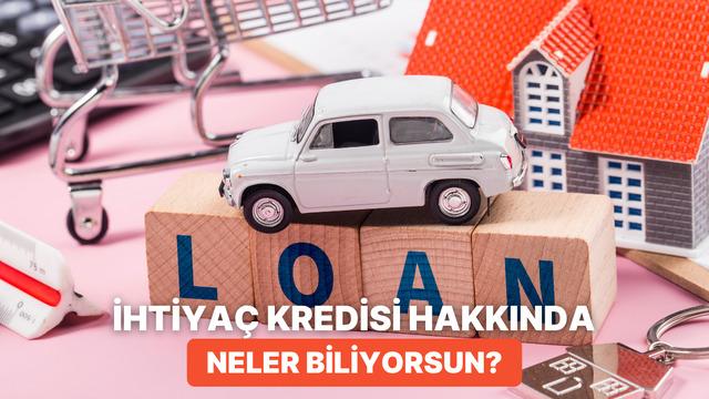 İhtiyaç Kredileri Hakkında Ne Kadar Bilgilisin?