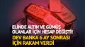 Dev banka 6 ay sonra olacaklar� a��klad�: Alt�n ve g�m��te hedef de�i�ti