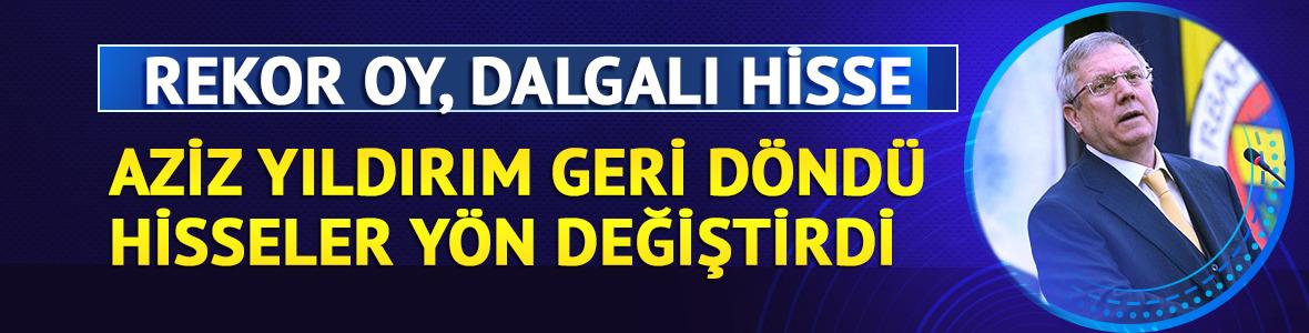 Aziz Yıldırım geri d&ouml;nd&uuml;, hisseler y&ouml;n değiştirdi