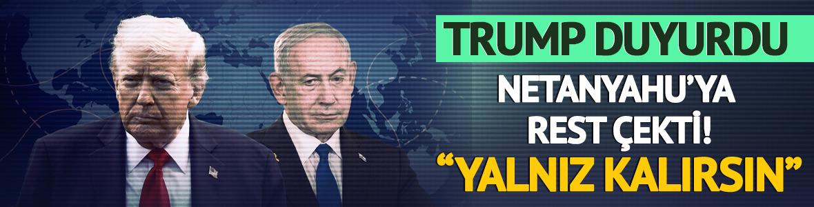 Trump'tan Netanyahu'ya uyarı: "Yalnız kalırsın"