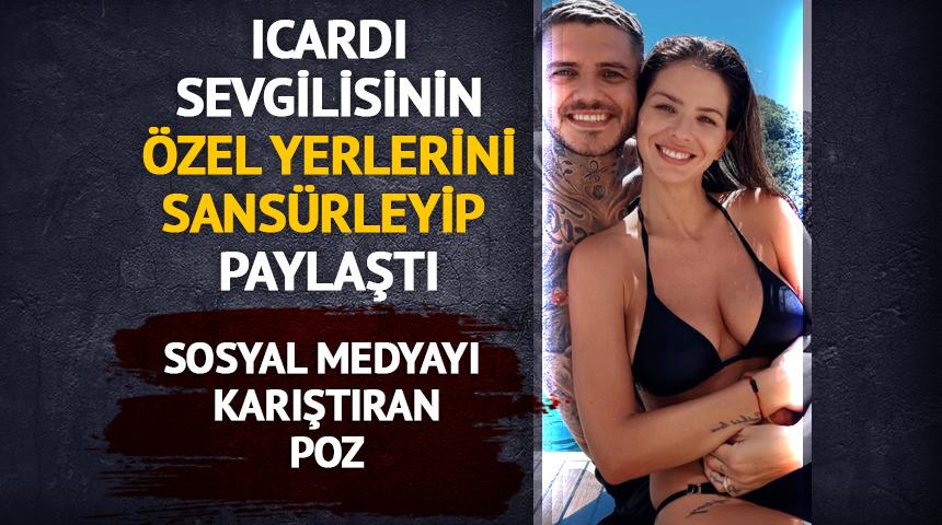 Icardi sevgilisinin &ouml;zel yerlerini sans&uuml;rleyip paylaştı!