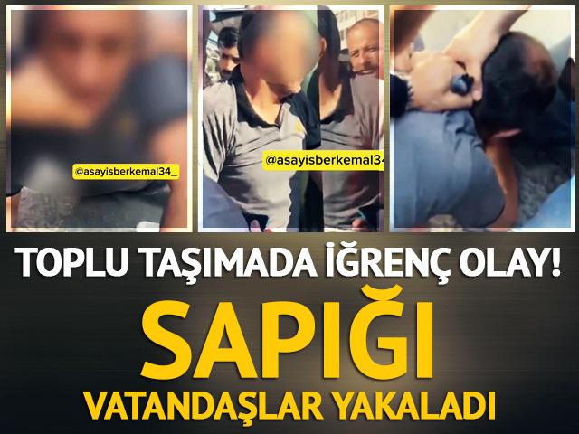Toplu taşımada iğren&ccedil; olay! 